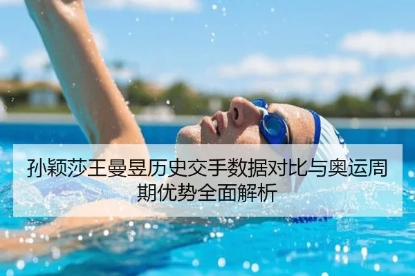 孙颖莎王曼昱历史交手数据对比与奥运周期优势全面解析